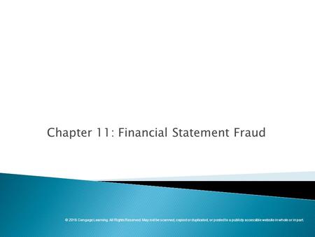 Chapter 11: Financial Statement Fraud © 2016 Cengage Learning. All Rights Reserved. May not be scanned, copied or duplicated, or posted to a publicly accessible.