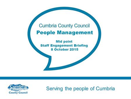 Serving the people of Cumbria Do not use fonts other than Arial for your presentations People Management Mid point Staff Engagement Briefing 8 October.