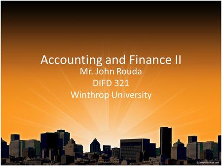 Accounting and Finance II Mr. John Rouda DIFD 321 Winthrop University.