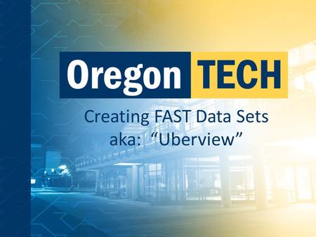 Creating FAST Data Sets aka: “Uberview”. Problem – How did we get here? “Let no good crisis go to waste” --Paul Rowan, Oregon Tech Most major achievements.