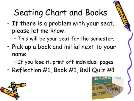 Seating Chart and Books If there is a problem with your seat, please let me know. –This will be your seat for the semester. Pick up a book and initial.