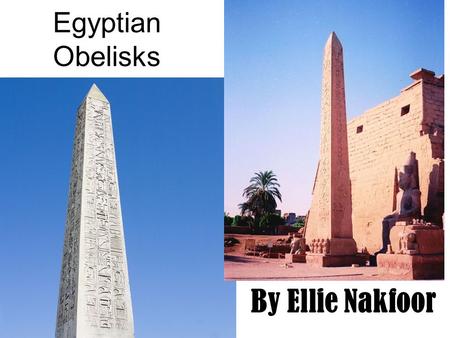 Egyptian Obelisks By Ellie Nakfoor. Location: The structures were built all over Egypt. They arose from the Pre-Dynastic Period, and were fully developed.