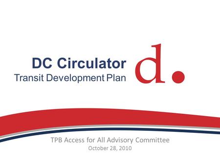 DC Circulator Transit Development Plan TPB Access for All Advisory Committee October 28, 2010.