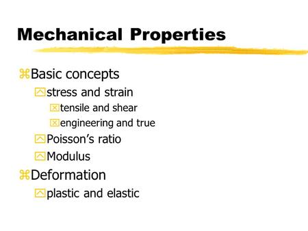 Mechanical Properties zBasic concepts ystress and strain xtensile and shear xengineering and true yPoisson’s ratio yModulus zDeformation yplastic and elastic.