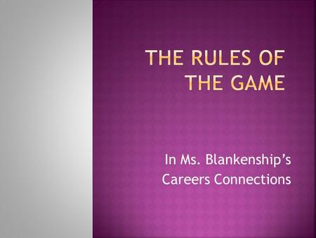 In Ms. Blankenship’s Careers Connections.  If you play the game according to the class plan YOU - will be successful! The outcome of good team work and.