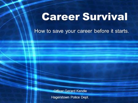 Career Survival How to save your career before it starts. Officer Gerard Kendle Hagerstown Police Dept.