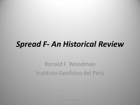 Spread F- An Historical Review Ronald F. Woodman Instituto Geofísico del Perú 4/28/2010LISN, INPE 2011.