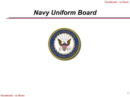 Classification – on Master 1 Navy Uniform Board. Unclassified 2222 Uniform Policy Principles  Uniform changes shall be kept to a minimum and shall be.