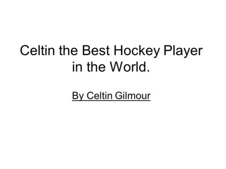 Celtin the Best Hockey Player in the World. By Celtin Gilmour.