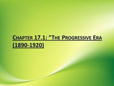 C HAPTER 17.1: “T HE P ROGRESSIVE E RA (1890-1920)