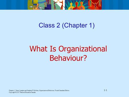 Chapter 1, Nancy Langton and Stephen P. Robbins, Organizational Behaviour, Fourth Canadian Edition 1-1 Copyright © 2007 Pearson Education Canada Class.