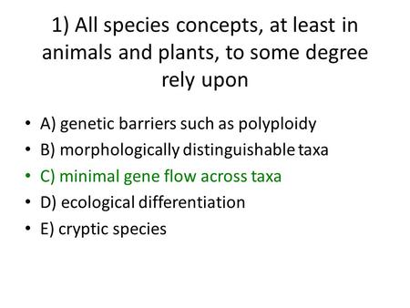 1) All species concepts, at least in animals and plants, to some degree rely upon A) genetic barriers such as polyploidy B) morphologically distinguishable.