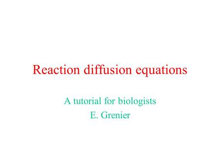 Reaction diffusion equations A tutorial for biologists E. Grenier.