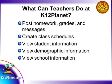 What Can Teachers Do at K12Planet? Post homework, grades, and messages Create class schedules View student information View demographic information View.