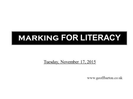 MARKING FOR LITERACY www.geoffbarton.co.uk Tuesday, November 17, 2015.