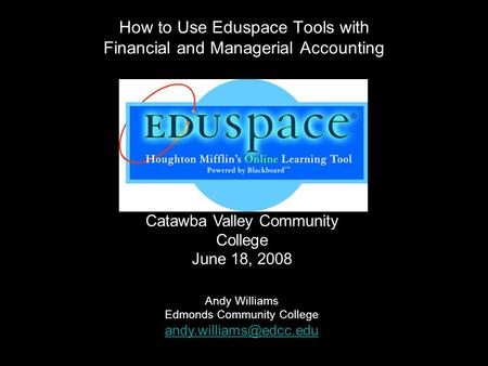 How to Use Eduspace Tools with Financial and Managerial Accounting Catawba Valley Community College June 18, 2008 Andy Williams Edmonds Community College.