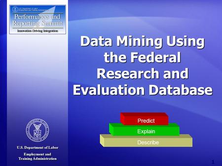 U.S. Department of Labor Employment and Training Administration 1 Data Mining Using the Federal Research and Evaluation Database Describe Explain Predict.