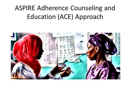 ASPIRE Adherence Counseling and Education (ACE) Approach.