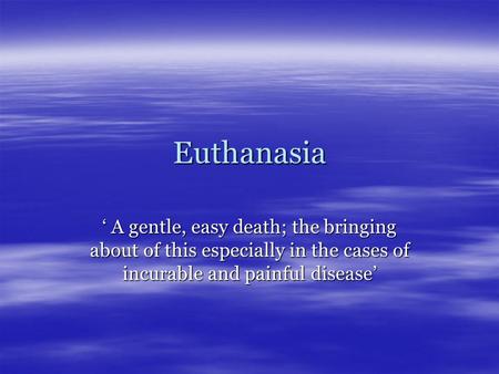 Euthanasia ‘ A gentle, easy death; the bringing about of this especially in the cases of incurable and painful disease’