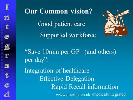 Www.docrick.co.uk Our Common vision? Good patient care Supported workforce “Save 10min per GP per day”: (and others) Integration of healthcare Effective.