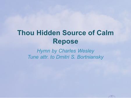 Thou Hidden Source of Calm Repose Hymn by Charles Wesley Tune attr. to Dmitri S. Bortniansky.