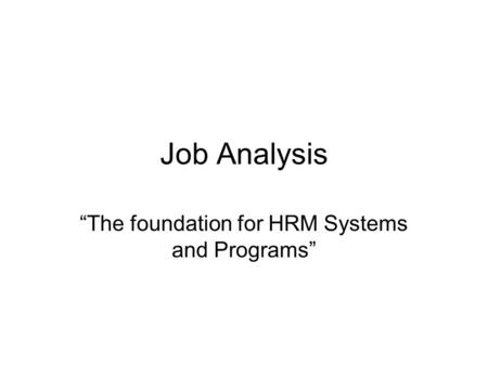 Job Analysis “The foundation for HRM Systems and Programs”