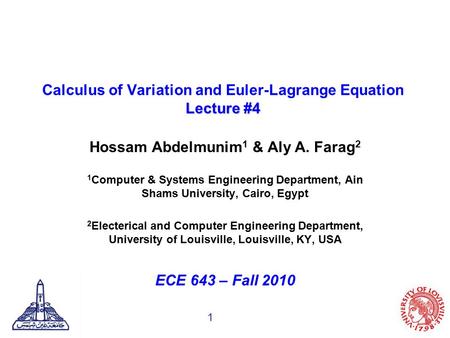 1 Lecture #4 Calculus of Variation and Euler-Lagrange Equation Lecture #4 Hossam Abdelmunim 1 & Aly A. Farag 2 1 Computer & Systems Engineering Department,