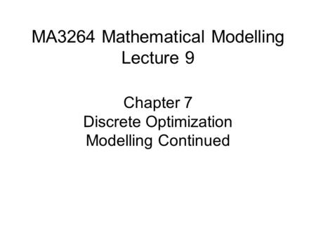 MA3264 Mathematical Modelling Lecture 9 Chapter 7 Discrete Optimization Modelling Continued.