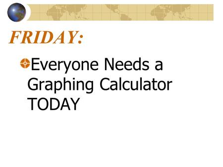 FRIDAY: Everyone Needs a Graphing Calculator TODAY.