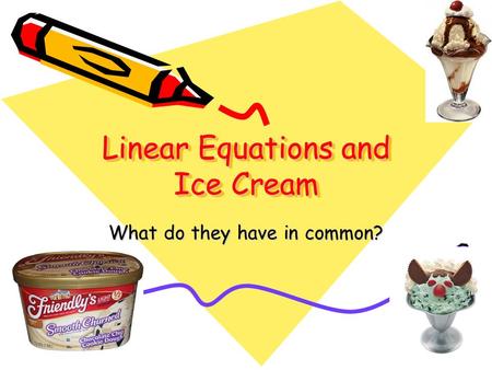 Linear Equations and Ice Cream What do they have in common?