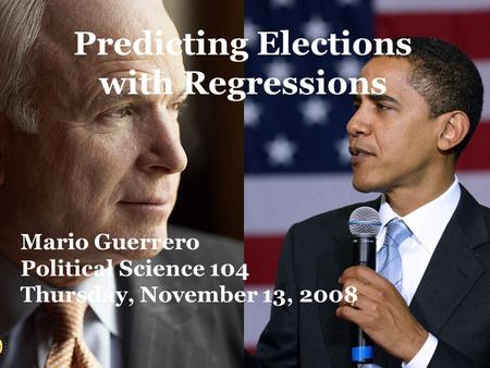 Predicting Elections with Regressions Mario Guerrero Political Science 104 Thursday, November 13, 2008.