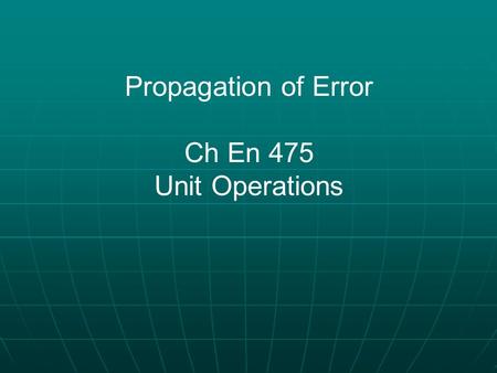 Propagation of Error Ch En 475 Unit Operations. Quantifying variables (i.e. answering a question with a number) 1. Directly measure the variable. - referred.