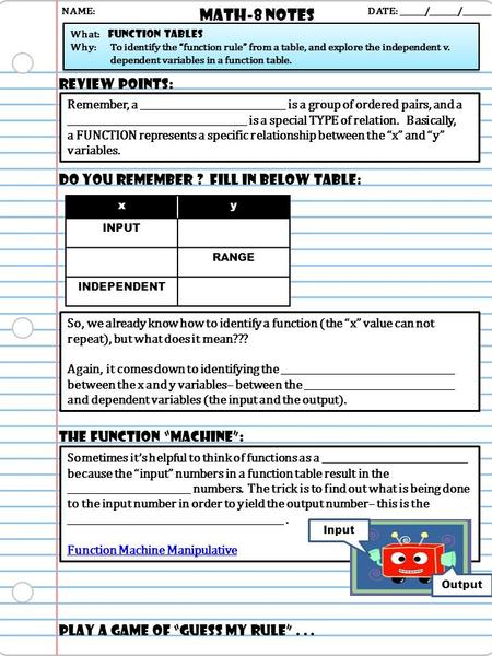 Math-8 NOTES DATE: ______/_______/_______ What: function tables Why: To identify the “function rule” from a table, and explore the independent v. dependent.