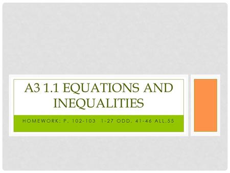 HOMEWORK: P. 102-103 1-27 ODD, 41-46 ALL,55 A3 1.1 EQUATIONS AND INEQUALITIES.