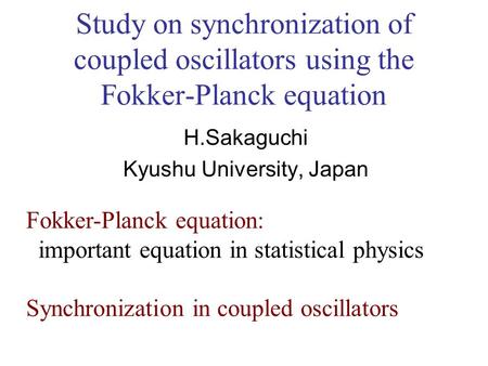 Study on synchronization of coupled oscillators using the Fokker-Planck equation H.Sakaguchi Kyushu University, Japan Fokker-Planck equation: important.