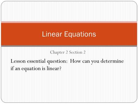 Chapter 2 Section 2 Linear Equations Lesson essential question: How can you determine if an equation is linear?