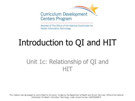 Unit 1c: Relationship of QI and HIT Introduction to QI and HIT This material was developed by Johns Hopkins University, funded by the Department of Health.