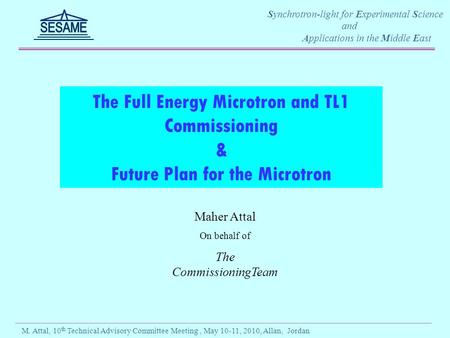 M. Attal, 10 th Technical Advisory Committee Meeting, May 10-11, 2010, Allan, Jordan Synchrotron-light for Experimental Science and Applications in the.