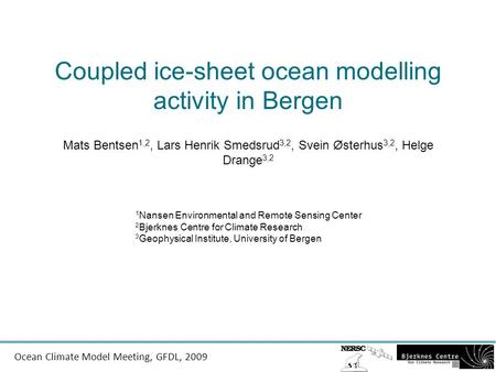 Ocean Climate Model Meeting, GFDL, 2009 Coupled ice-sheet ocean modelling activity in Bergen Mats Bentsen 1,2, Lars Henrik Smedsrud 3,2, Svein Østerhus.