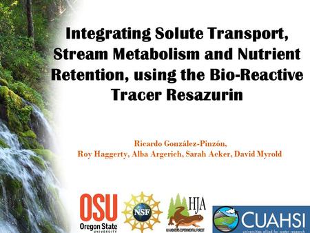 Integrating Solute Transport, Stream Metabolism and Nutrient Retention, using the Bio-Reactive Tracer Resazurin Ricardo González-Pinzón, Roy Haggerty,