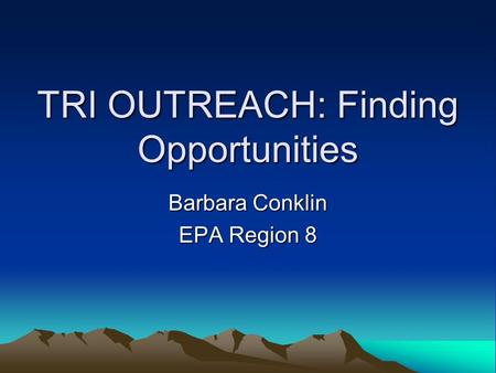 TRI OUTREACH: Finding Opportunities Barbara Conklin EPA Region 8.