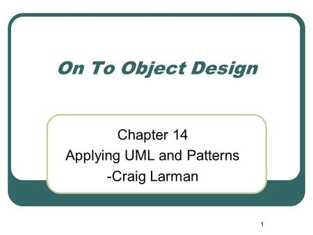 1 On To Object Design Chapter 14 Applying UML and Patterns -Craig Larman.