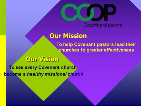 Our Vision To see every Covenant church become a healthy missional church Our Mission To help Covenant pastors lead their churches to greater effectiveness.