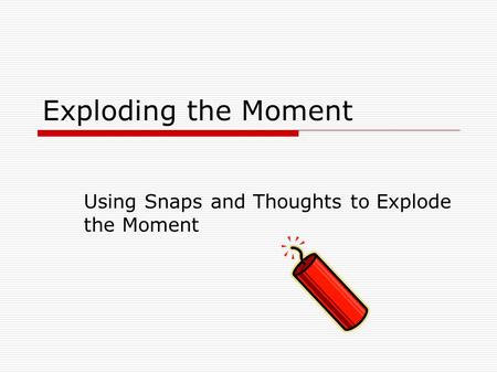 Exploding the Moment Using Snaps and Thoughts to Explode the Moment.