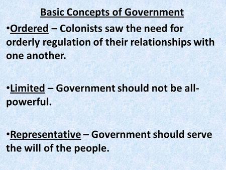 Basic Concepts of Government Ordered – Colonists saw the need for orderly regulation of their relationships with one another. Limited – Government should.