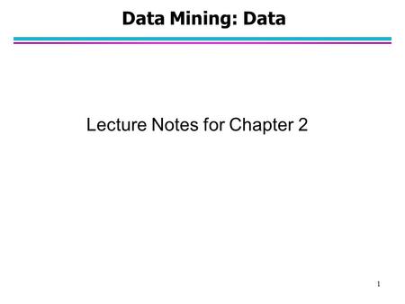 1 Data Mining: Data Lecture Notes for Chapter 2. 2 What is Data? l Collection of data objects and their attributes l An attribute is a property or characteristic.