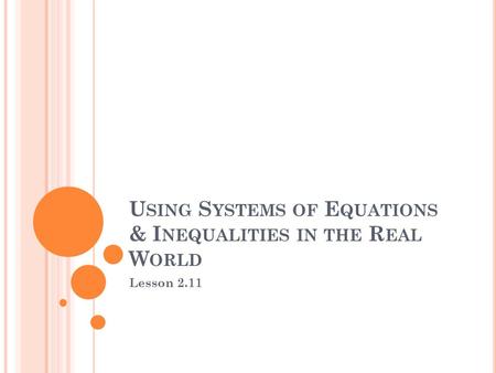 U SING S YSTEMS OF E QUATIONS & I NEQUALITIES IN THE R EAL W ORLD Lesson 2.11.