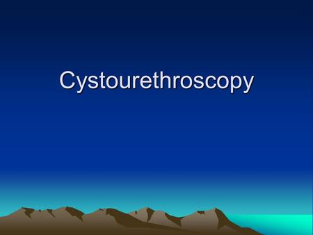 Cystourethroscopy. Cystoscopy Cystoscopy Indications for Cystoscopy Hematuria Recurrent infections Voiding dysfunction After reconstructive pelvic surgery.