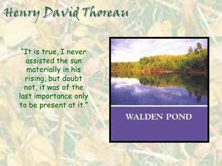 “It is true, I never assisted the sun materially in his rising, but doubt not, it was of the last importance only to be present at it.”