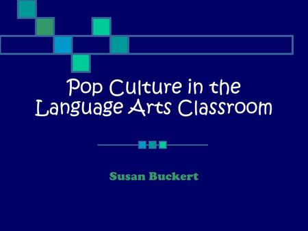 Pop Culture in the Language Arts Classroom Susan Buckert.